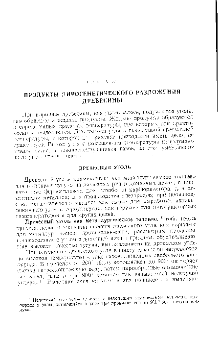 При пиролизе древесины, как указывалось, получаются уголь, газообразные и жидкие продукты. Жидкие продукты образуются в определенных пределах температуры, вне которых они практически не выделяются. Для выхода угля и газов такой предельной температуры, с которой на практике приходится иметь дело, не существует. Выход угля с повышением температуры непрерывно уменьшается, а некондепспругощихся газов, за счет уменьшения веса угля, увеличивается.