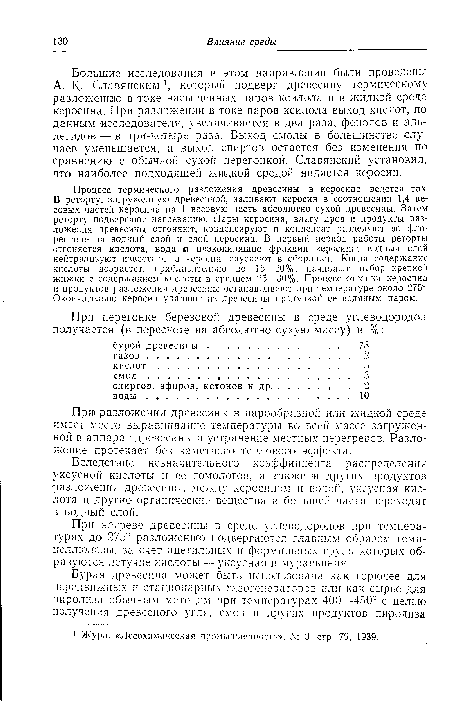 Процесс термического разложения древесины в керосине ведется так. В реторту, загруженную древесиной, заливают керосин в соотношении 1,4 весовых частей керосина на 1 весовую часть абсолютно сухой древесины. Затем реторту подвергают нагреванию. Пары керосина, влагу дров и продукты разложения древесины отгоняют, конденсируют и конденсат разделяют во флорентине на водный слой и слой керосина. В первый период работы реторты отгоняется кислота, вода и низкокипящие фракции керосина; водный слой нейтрализуют известью, а кересип спускают в сборники. Когда содержание кислоты возрастет, приблизительно до 15—20%, начинают отбор крепкой жижки с содержанием кислоты в среднем 25—30%. Процесс отгонки керосина и продуктов разложения древесины останавливают при температуре около 275°. Окончательно керосин удаляют из древесины продувкой ее водяным паром.