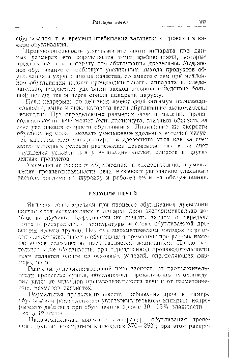 Явления теплопередачи при процессе обугливания древесины внутри слоя загруженных в аппарат дров экспериментально вообще не изучены. Теоретически же решить задачу о передача кплг и распределении температуры -в слоях обугливаемой древесины весьма трудно. Поэтому математическим методом определить продолжительность обугливания древесины при разных изменяющихся условиях не представляется возможным. Продолжительность же обугливания при определенной производительности печи является одним из основных условий, определяющих размеры печи.