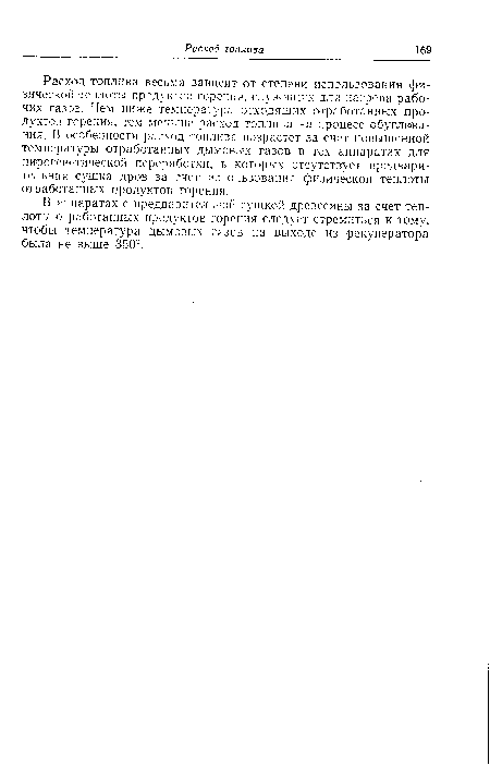 Расход топлива весьма зависит от степени использования физической теплоты продуктов горения, служащих для нагрева рабочих газов. Чем ниже температура отходящих отработанных продуктов горения, тем меньше расход топлива на процесс обугливания. В особенности расход топлива возрастет за счет повышенной температуры отработанных дымовых газов в тех аппаратах для пирогенетической переработки, в которых отсутствует предварительная сушка дров за счет использования физической теплоты отработанных продуктов горения.