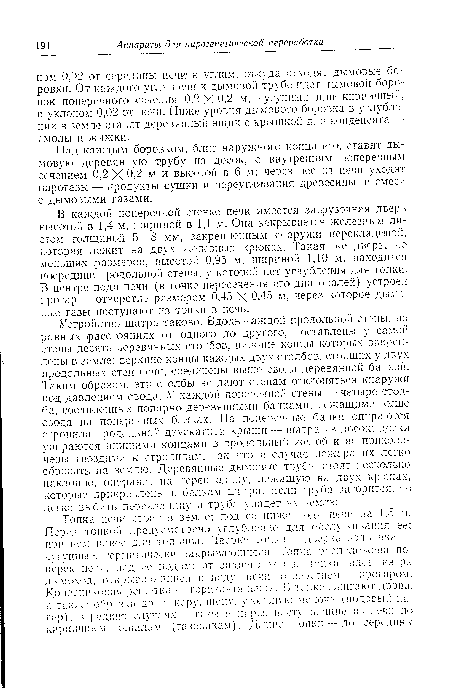 Устройство шатра таково. Вдоль каждой продольной стены, на равных расстояниях от одного до другого, поставлены у самой стены десять деревянных столбов, нижние концы которых закреплены в земле; верхние концы каждых двух столбов, стоящих у двух продольных стен печи, соединены выше свода деревянной балкой. Таким образом, эти столбы не дают стенам отклоняться кнаружи под давлением свода. У каждой поперечной стены — четыре столба, соединенных попарно деревянными балкам«, лежащими выше свода на поперечных балках. На поперечные балки опираются стропила продольной двускатной крыши -шатра из досох; доски упираются нижними концами в продольный желоб и не приколочены гвоздями .к стропилам, так что в случае пожара их легко сбросить на землю. Деревянные дымовые трубы стоят несколько наклонно, опираясь на перекладину, лежащую на двух крюках, которые прикреплены к балкам шатра. Если труба загорится, то легко выбить перекладину и труба упадет на землю.