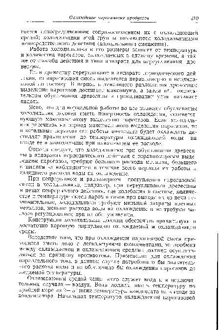 При непрерывном и равномерном поступлении парогазовой смеси в холодильники, например, при переугливании древесины в печах непрерывного действия, где колебания в составе, количестве и температуре смеси паров и газов при выходе их из печи незначительные, холодильники требуют меньшей затраты цветных металлов, меньше расхода воды на охлаждение и не требуют частого регулирования при их обслуживании.