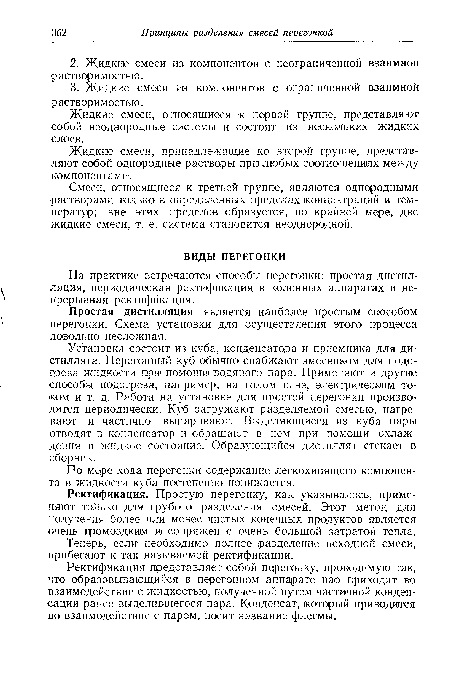 Установка состоит из куба, конденсатора и приемника для дистиллята. Перегонный куб обычно снабжают змеевиком для подогрева жидкости при помощи водяного пара. Применяют и другие способы подогрева, например, на голом огне, электрическим током и т. д. Работа на установке для простой перегонки производится периодически. Куб загружают разделяемой смесью, нагревают и частично выпаривают. Выделяющиеся из куба пары отводят в конденсатор и обращают в нем при помощи охлаждения в жидкое состояние. Образующийся дистиллят стекает в сборник.