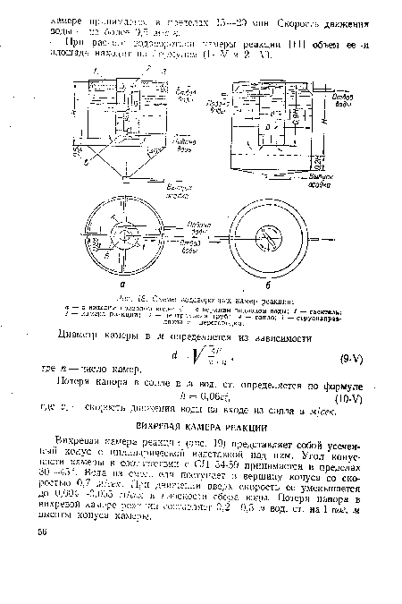 Вихревая камера реакции (рис. 19) представляет собой усеченный конус с цилиндрической надставкой над ним. Угол конусности камеры в соответствии с СН 54-59 принимается в пределах 30—45°. Вода из смесителя поступает в вершину конуса со скоростью 0,7 м/сек. При движении вверх скорость ее уменьшается до 0,004—0,005 м/сек в плоскости сбора воды. Потеря напора в вихревой камере реакдии составляет 0,2—0,3 м вод. ст. на 1 пог. м высоты конуса камеры.