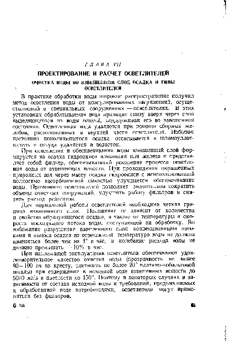 Для нормальной работы осветлителей необходима четкая граница взвешенного слоя. Положение ее зависит от количества и свойства образующегося осадка, а также от температуры и скорости восходящего потока воды, поступающей на обработку. Во избежание разрушения взвешенного слоя конвекционными потоками и выноса осадка из осветлителя температура воды не должна изменяться более чем на 1° в час, а колебание расхода воды не должно превышать ±10% в час.