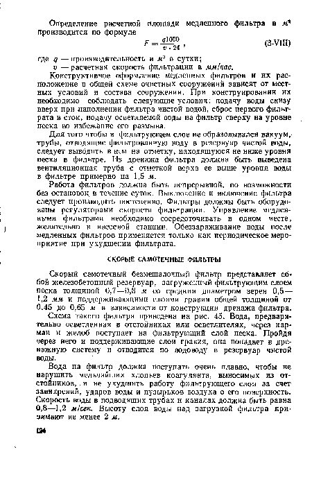 Вода на фильтр должна поступать очень плавно, чтобы не нарушить мельчайших хлопьев коагулянта, выносимых из отстойников, , и не ухудшить работу фильтрующего слоя за счет завихрений, ударов воды и пузырьков воздуха о его поверхность. Скорость воды в подводящих трубах и каналах должна быть равна 0,8—1,2 м/сек. Высоту слоя воды над загрузкой фильтра принимают не менее 2 м.