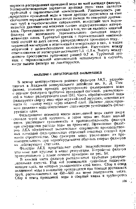 В основу конструктивного решения фильтров АКХ, разработанных в Академии коммунального хозяйства им. К- Д- Памфилова, положен принцип двухстороннего фильтрования воды с отводом фильтрата трубчатой дренажной системой, расположенной в толще фильтрующего слоя [31]. Часть обрабатываемой воды фильтруется сверху вниз через верхний слой загрузки, основная же масса ее —снизу вверх через нижний слой. Наличие двухстороннего движения воды обеспечивает статическую устойчивость фильтрующего слоя.