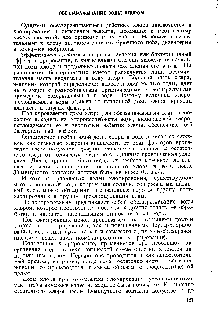 Эффективность действия хлора на бактерии, или бактерицидный эффект хлорирования, в значительной степени зависит от начальной дозы хлора и продолжительности сохранения его в воде. На разрушение бактериальных клеток расходуется лишь незначительная часть вводимого в воду хлора. Большая часть хлора, величина которой определяется хлоропоглощаемостыо воды, идет на р акции с разнообразными органическими и минеральными примесями, содержащимися в воде. Поэтому величина хлоро-поглощаемости воды зависит от начальной дозы хлора, времени контакта и других факторов.