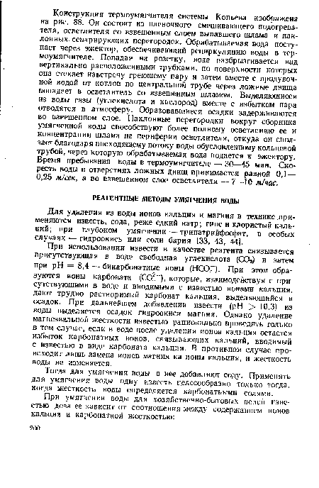 Для удаления из воды ионов кальция и магния в технике применяются известь, сода, реже едкий натр; гипс и хлористый кальций; при глубоком умягчении — тринатрийфосфат, в особых случаях — гидроокись или соли бария [33 , 43, 44].