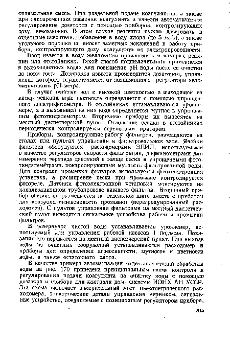 Приборы, контролирующие работу фильтров, размещаются на столах или пультах управления в фильтровальном зале. Ячейки фильтров оборудуются расходомерами ЭПИД, используемыми в качестве регуляторов скорости фильтрации, дифманометрами для измерения перепада давлений в толще песка и упрощенными фото-тиндалемётрами, контролирующими мутность фильтрованной воды. Для контроля промывки фильтров используется фотоэлектронная установка, а расширение песка при промывке контролируется фотореле. Датчики фотоэлектронной установки монтируются на канализационном трубопроводе каждого фильтра. Вторичный прибор общий; он размещается на отдельном щите вместе с прибором для контроля интенсивности промывки (переградуированный расходомер). С пультов управления фильтрами на местный диспетчерский пульт выводятся сигнальные устройства работы и промывки фильтров.