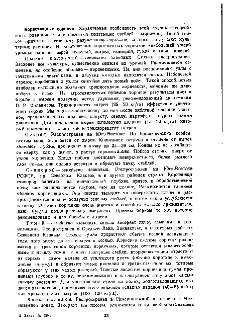 Пырей ползучий — семейство злаковых. Сильно распространен. Засоряет все культуры, существенно снижая их урожай. Размножается семенами, но особенно обильно — корневищами. На них расположены узлы с зачаточными листочками, в пазухах которых находятся почки. Небольшой отрезок корневища с узлом способен дать новый побег. Такой способностью наиболее интенсивно обладают прошлогодние корневища, молодые же даюг побеги к осени. Из агротехнических приемов хорошие результаты дает в борьбе с пыреем ползучим метод удушения, рекомендованный академиком В. Р. Вильямсом. Трихлорацетат натрия (25—50 кг/га) эффективно уничтожает сорняк. Им опрыскивают почву до или после зяблевой вспашки участков, предназначенных под лен, капусту, свеклу, картофель, огурцы, чайные плантации. Для подавления пырея используют далапон (15—20 кг/га), который применяют так же, как и трихлорацетат натрия.