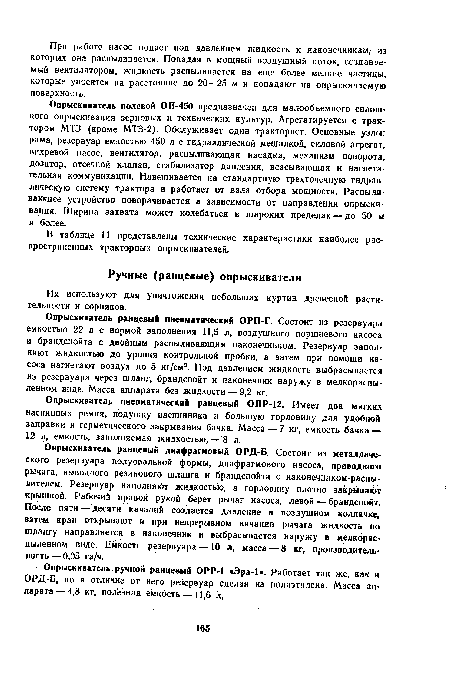 Опрыскиватель полевой ОП-450 предназначен для малообъемного сплошного опрыскивания зерновых и технических культур. Агрегатируется с трактором МТЗ (кроме МТЗ-2). Обслуживает один тракторист. Основные узлы: рама, резервуар емкостью 450 л с гидравлической мешалкой, силовой агрегат, вихревой насос, вентилятор, распыливающая насадка, механизм поворота, дозатор, отсечной клапан, стабилизатор давления, всасывающая и нагнетательная коммуникации. Навешивается на стандартную трехточечную гидравлическую систему трактора и работает от вала отбора мощности. Распиливающее устройство поворачивается в зависимости от направления опрыскивания. Ширина захвата может колебаться в широких пределах — до 50 и и более.