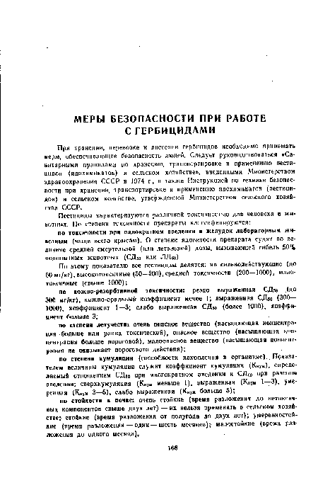 При хранении, перевозке и внесении гербицидов необходимо принимать меры, обеспечивающие безопасность людей. Следует руководствоваться «Санитарными правилами по хранению, транспортировке и применению пестицидов (ядохимикатов) в сельском хозяйстве», введенными Министерством здравоохранения СССР в 1974 г., а также Инструкцией по технике безопасности при хранении, транспортировке и применению ядохимикатов (пестицидов) в сельском хозяйстве, утвержденной Министерством сельского хозяйства СССР.