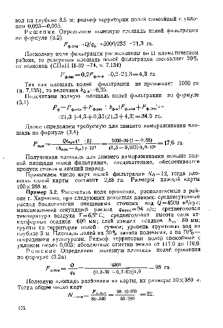 Пример 3.2. Рассчитать поля орошения, располагаемые в районе г. Харькова, при следующих исходных данных: среднесуточный расход биологически очищенных сточных вод Q=4500 м3/сут; максимальный секундный расход Макс = 94 л/с; среднегодовая температура воздуха 7’=6,9°С; среднегодовая высота слоя атмосферных осадков 609 мм; слой зимних осадков hoc = 80 мм; грунты на территории полей — супеси; уровень грунтовых вод на глубине 3 м. Площадь полей на 30% занята полевыми, а на 70% — огородными культурами. Рельеф территории полей спокойный с уклоном около 0,003; абсолютные отметки земли от 117,0 до 119,0.