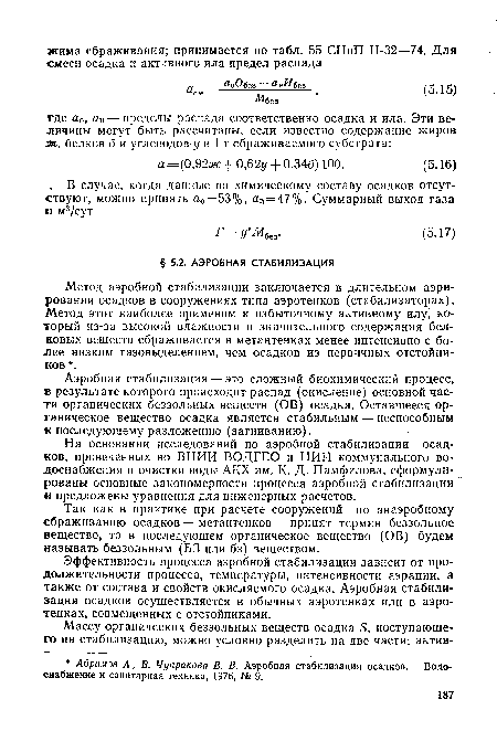 Метод аэробной стабилизации заключается в длительном аэрировании осадков в сооружениях типа аэротенков (стабилизаторах). Метод этот наиболее применим к избыточному активному илу, который из-за высокой влажности и значительного содержания белковых веществ сбраживается в метантенках менее интенсивно с более низким газовыделением, чем осадков из первичных отстойников .