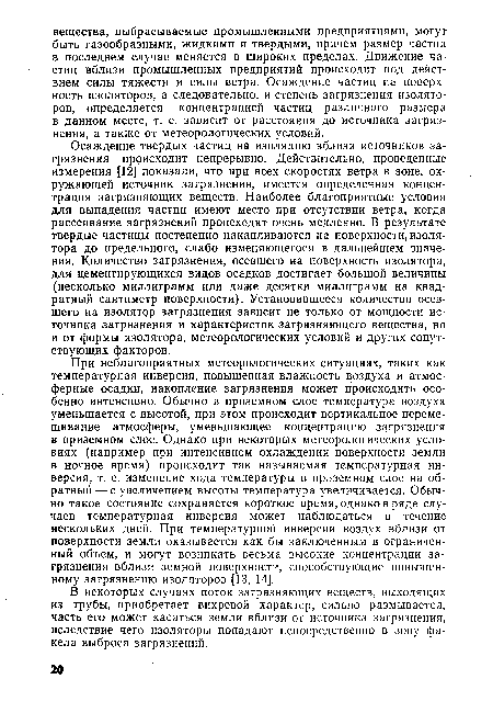 Осаждение твердых частиц на изоляцию вблизи источников загрязнения происходит непрерывно. Действительно, проведенные измерения [12] показали, что при всех скоростях ветра в зоне, окружающей источник загрязнения, имеется определенная концентрация загрязняющих веществ. Наиболее благоприятные условия для выпадения частиц имеют место при отсутствии ветра, когда рассеивание загрязнений происходит очень медленно. В результате твердые частицы постепенно накапливаются на поверхности, изолятора до предельного, слабо изменяющегося в дальнейшем значения. Количество загрязнения, осевшего на поверхность изолятора, для цементирующихся видов осадков достигает большой величины (несколько миллиграмм или даже десятки миллиграмм на квадратный сантиметр поверхности). Установившееся количество осевшего на изолятор загрязнения зависит не только от мощности источника загрязнения и характеристик загрязняющего вещества, но и от формы изолятора, метеорологических условий и других сопутствующих факторов.