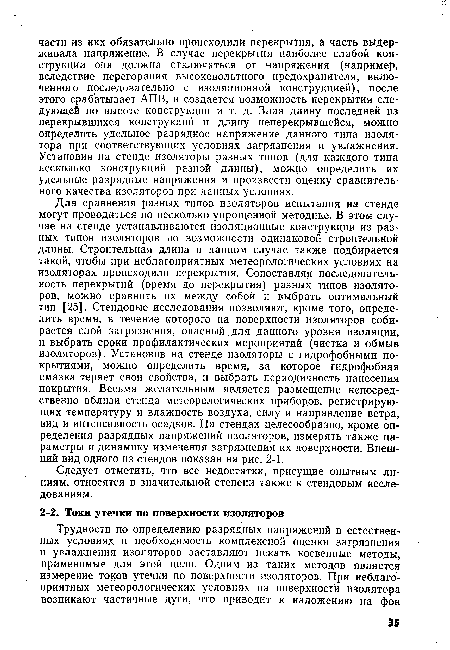 Для сравнения разных типов изоляторов испытания на стенде могут проводиться по несколько упрощенной методике. В этом случае на стенде устанавливаются изоляционные конструкции из разных типов изоляторов по возможности одинаковой строительной длины. Строительная длина в данном случае также подбирается такой, чтобы при неблагоприятных метеорологических условиях на изоляторах происходили перекрытия. Сопоставляя последовательность перекрытий (время до перекрытия) разных типов изоляторов, можно сравнить их между собой и выбрать оптимальный тип [25]. Стендовые исследования позволяют, кроме того, определить время, в течение которого на поверхности изоляторов собирается слой загрязнения, опасный .для данного уровня изоляции, и выбрать сроки профилактических мероприятий (чистка и обмыв изоляторов). Установив на стенде изоляторы с гидрофобными покрытиями, можно определить время, за которое гидрофобная смазка теряет свои свойства, и выбрать периодичность нанесения покрытия. Весьма желательным является размещение непосредственно вблизи стенда метеорологических приборов, регистрирующих температуру и влажность воздуха, силу и направление ветра, вид и интенсивность осадков. На стендах целесообразно, кроме определения разрядных напряжений изоляторов, измерять также параметры и динамику изменения загрязнения их поверхности. Внешний вид одного из стендов показан на рис. 2-1.