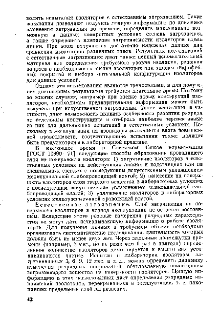 Естественное загрязнение. Слой загрязнения на поверхности изоляторов в период эксплуатации не остается постоянным. Вследствие этого разовые измерения разрядных характеристик не могут дать исчерпывающую информацию о работе изоляторов. Для получения данных в требуемом объеме необходимо организовать систематические исследования, длительность которых должна быть не менее двух лет. Через заданные промежутки времени (например, 3 мес., но не реже чем 1 раз в полгода) определенное количество изоляторов демонтируется и вместо них устанавливаются чистые. Испытав в лаборатории изоляторы, загрязнявшиеся 3, 6, 9, 12 м€с. и т. д., можно определить динамику изменения разрядных напряжений, обусловленную накоплением загрязняющего вещества на поверхности изоляторов. Ценную информацию в этих исследованиях дает определение разрядных напряжений изоляторов, перекрывшихся в эксплуатации, т. е. накопивших предельный слой загрязнения.