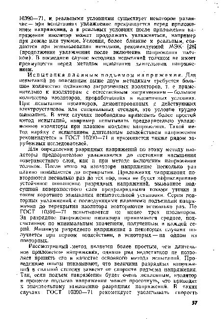 Для определения разрядных напряжений по этому методу изоляторы предварительно увлажняются до состояния насыщения поверхностного слоя, как и при методе включения напряжения толчком. После этого на изоляторе напряжение несколько раз плавно повышается до перекрытия. Приложения напряжения повторяются несколько раз до тех пор, пока не будет зафиксировано устойчивое повышение разрядных напряжений, вызванное подсушкой поверхностного слоя предразрядными токами утечки и током короткого замыкания испытательной установки. Серии повторных увлажнений с последующими плавными подъемами напряжения до перекрытия изолятора повторяются несколько раз. По ГОСТ 10390—71 испытывается не менее трех изоляторов. За разрядное напряжение изолятора принимается среднее, подсчитанное по минимальным значениям, полученным в каждой серий. Минимум разрядного напряжения в некоторых случаях пот лучается при первом воздействии, в некоторых — на одном из повторных.