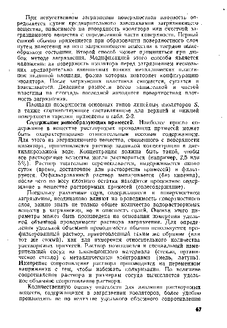 Содержание ионообразующих примесей. Наиболее просто содержание в веществе растворимых проводящих примесей может быть охарактеризовано относительным весовым содержанием. Для этого из загрязняющего вещества, счищенного с поверхности изолятора, приготовляется раствор заданной концентрации в дистиллированной воде. Концентрация должна быть такой, чтобы все растворимые вещества могли раствориться (например, 2,5 или 5%). Раствор тщательно перемешивается, выдерживается около суток (время, достаточное для растворения примесей) и фильтруется. Отфильтрованный раствор выпаривается (без кипения), после чего по весу плотного остатка находится процентное содержание в веществе растворимых примесей (солесодержание).