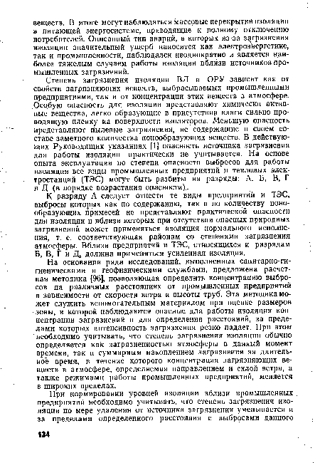 На основании ряда исследований, выполненных санитарно-гигиеническими и геофизическими службами, предложена расчетная методика [96], позволяющая определить концентрацию выбросов на различных расстояниях от промышленных предприятий в зависимости от скорости ветра и высоты труб. Эта методика может служить вспомогательным материалом при оценке размеров зоны, в которой наблюдаются опасные для работы изоляции концентрации загрязнений и для определения расстояний, за пределами которых интенсивность загрязнения резко падает. При этом “необходимо учитывать, что степень загрязнения изоляции обычно определяется как загрязненностью атмосферы в данный момент времени, так и суммарным накоплением загрязнения за длительное время, в течение которого концентрация загрязняющих веществ в атмосфере, определяемая направлением и силой ветра, а также режимами работы промышленных предприятий, меняется в широких пределах.