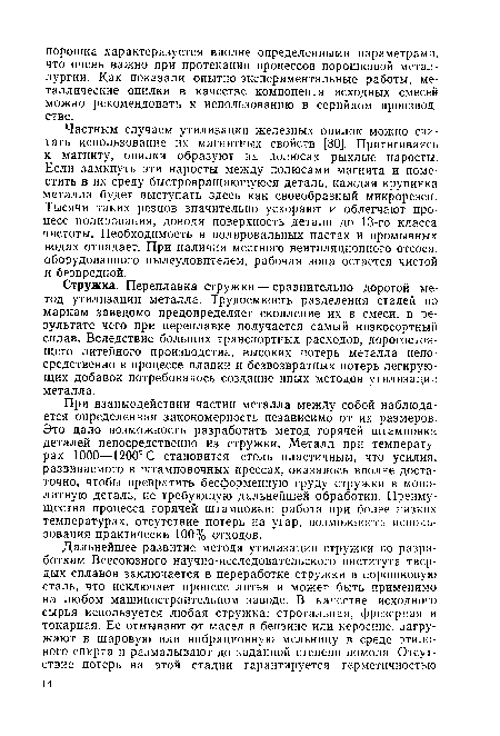Стружка. Переплавка стружки — сравнительно дорогой метод утилизации металла. Трудоемкость разделения сталей по маркам заведомо предопределяет скопление их в смеси, в результате чего при переплавке получается самый низкосортный сплав. Вследствие больших транспортных расходов, дорогостоящего литейного производства, высоких потерь металла непосредственно в процессе плавки и безвозвратных потерь легирующих добавок потребовалось создание иных методов утилизации металла.