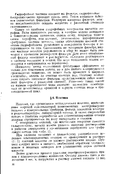 Одним из наиболее гидрофобных материалов является парафин. Если пропустить раствор, в котором золото находится в тонкодисперсном состоянии, сквозь сетку, покрытую тонким слоем парафина, или колонку, заполненную парафиновыми гранулами, частицы металла, также обладающие высокой степенью гидрофобности, прилипают к поверхности фильтра и задерживаются на нем. Скапливаясь на материале фильтра, мелкие частицы металла укрупняются и сбор их может быть совмещен с процессом регенерации фильтра. Для этого отработанный фильтр помещают в растворитель. «Смазка» растворяется и частицы выпадают в осадок. По мере накопления осадок отделяется и направляется на переплавку.