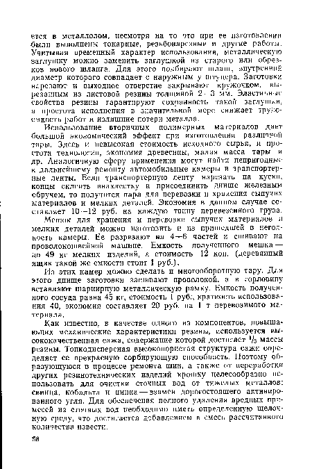 Из этих камер можно сделать и многооборотную тару. Для этого днище заготовки зашивают проволокой, а в горловину вставляют шарнирную металлическую рамку. Емкость полученного сосуда равна 45 кг, стоимость 1 руб., кратность использования 40, экономия составляет 20 руб. на 1 т перевозимого материала.