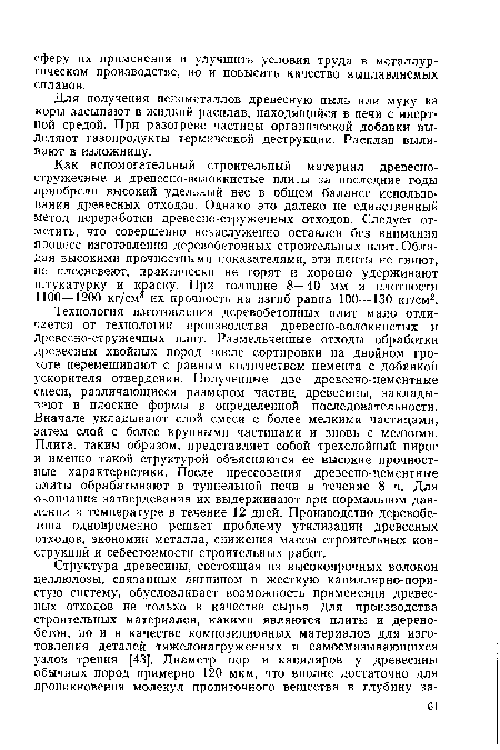 Технология изготовления деревобетонных плит мало отличается от технологии производства древесно-волокнистых и древесно-стружечных плит. Размельченные отходы обработки древесины хвойных пород после сортировки на двойном грохоте перемешивают с равным количеством цемента с добавкой ускорителя отвердения. Полученные две древесно-цементные смеси, различающиеся размером частиц древесины, закладывают в плоские формы в определенной последовательности. Вначале укладывают слой смеси с более мелкими частицами, затем слой с более крупными частицами и вновь с мелкими. Плита, таким образом, представляет собой трехслойный пирог и именно такой структурой объясняются ее высокие прочностные характеристики. После прессования древесно-цементные плиты обрабатывают в туннельной печи в течение 8 ч. Для окончания затвердевания их выдерживают при нормальном давлении и температуре в течение 12 дней. Производство деревобетона одновременно решает проблему утилизации древесных отходов, экономии металла, снижения массы строительных конструкций и себестоимости строительных работ.
