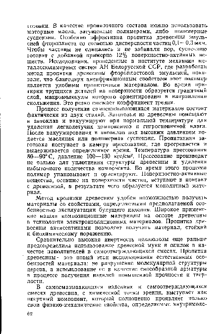 Сравнительно высокая инертность целлюлозы еще раньше предопределила использование древесной муки и опилок в качестве наполнителей в самоотверждающихся смесях. Пропитка древесины — это новый этап использования естественных особенностей материала: не разрушение молекулярной структуры дерева, а использование ее в качестве своеобразной арматуры в процессе получения изделий повышенной прочности и твердости.