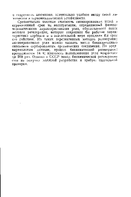 Сравнительно высокая стоимость активированных углей и ограниченный срок их эксплуатации, определяемый физикомеханическими характеристиками угля, обусловливает поиск методов регенерации, которые сохраняли бы рабочие характеристики сорбента и в значительной мере продлили бы срок его действия. Из таких перспективных методов регенерации активированного угля можно назвать метод биохимического окисления сорбированных органических соединений. По предварительным данным, процесс биохимической регенерации продолжается 14 ч; кратность использования угля возрастает до 200 раз. Однако в СССР метод биохимической регенерации еще не получил должной разработки и требует тщательной проверки.