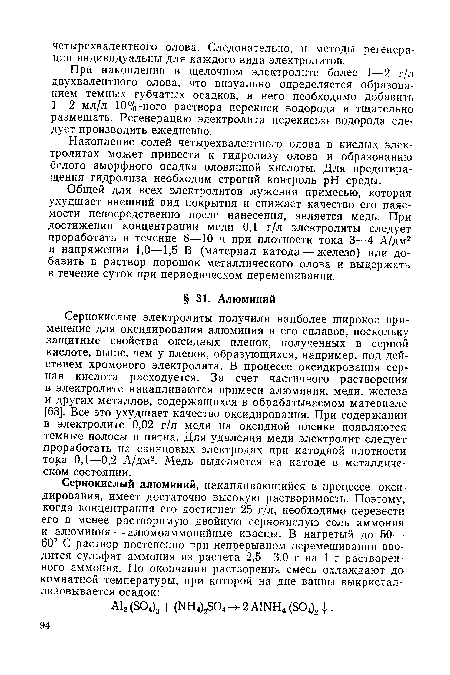 Сернокислые электролиты получили наиболее широкое применение для оксидирования алюминия и его сплавов, поскольку защитные свойства оксидных пленок, полученных в серной кислоте, выше, чем у пленок, образующихся, например, под действием хромового электролита. В процессе оксидирования серная кислота расходуется. За счет частичного растворения в электролите накапливаются примеси алюминия, меди, железа и других металлов, содержащихся в обрабатываемом материале [63]. Все это ухудшает качество оксидирования. При содержании в электролите 0,02 г/л меди на оксидной пленке появляются темные полосы и пятна. Для удаления меди электролит следует проработать на свинцовых электродах при катодной плотности тока 0,1—0,2 А/дм2. Медь выделяется на катоде в металлическом состоянии.