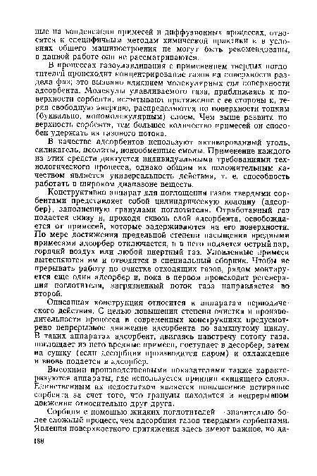В качестве адсорбентов используют активированный уголь, силикагель, цеолиты, ионообменные смолы. Применение каждого из этих средств диктуется индивидуальными требованиями технологического процесса, однако общим их положительным качеством является универсальность действия, т. е. способность работать в широком диапазоне веществ.