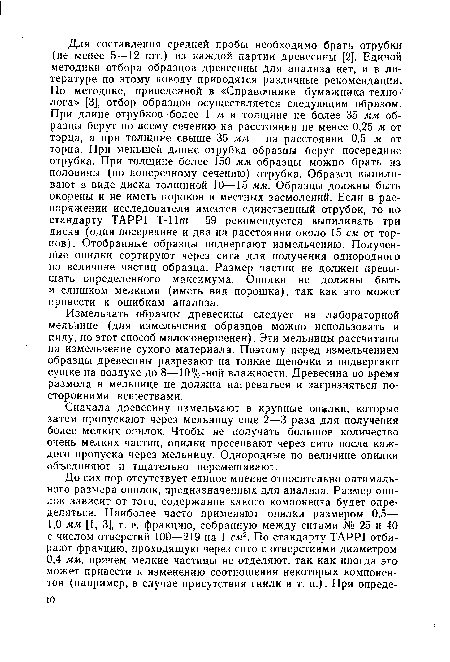 Измельчать образцы древесины следует на лабораторной мельнице (для измельчения образцов можно использовать и пилу, но этот способ малосовершенен). Эти мельницы рассчитаны на измельчение сухого материала. Поэтому перед измельчением образцы древесины разрезают на тонкие щепочки и подвергают сушке на воздухе до 8—10%-ной влажности. Древесина во время размола в мельнице не должна нагреваться и загрязняться посторонними веществами.