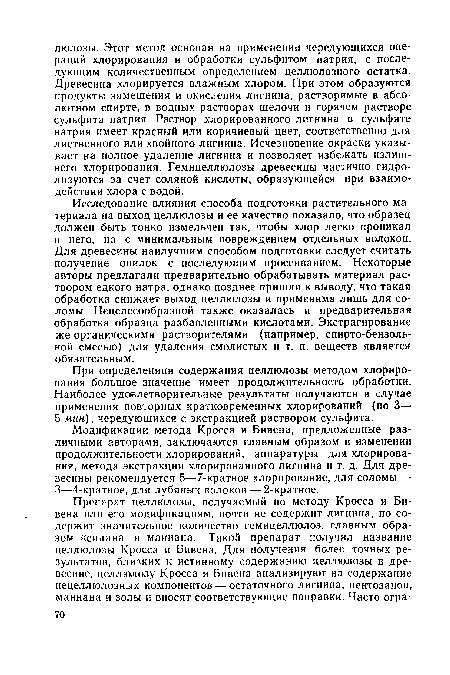 Исследование влияния способа подготовки растительного материала на выход целлюлозы и ее качество показало, что образец должен быть тонко измельчен так, чтобы хлор легко проникал в него, но с минимальным повреждением отдельных волокон. Для древесины наилучшим способом подготовки следует считать получение опилок с последующим просеиванием. Некоторые авторы предлагали предварительно обрабатывать материал раствором едкого натра, однако позднее пришли к выводу, что такая обработка снижает выход целлюлозы и применима лишь для соломы. Нецелесообразной также оказалась и предварительная обработка образца разбавленными кислотами. Экстрагирование же органическими растворителями (например, спирто-бензоль-ной смесью) для удаления смолистых и т. п. веществ является обязательным.