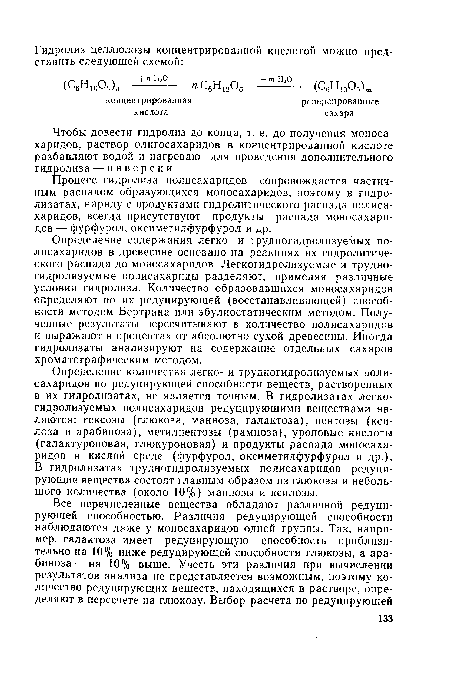 Определение количества легко- и трудногидролизуемых полисахаридов по редуцирующей способности веществ, растворенных в их гидролизатах, не является точным. В гидролизатах легкогидролизуемых полисахаридов редуцирующими веществами являются: гексозы (глюкоза, манноза, галактоза), пентозы (ксилоза и арабиноза), метилпентозы (рамноза), уроновые кислоты (галактуроновая, глюкуроновая) и продукты распада моносахаридов в кислой среде (фурфурол, оксиметилфурфурол и др.). В гидролизатах трудногидролизуемых полисахаридов редуцирующие вещества состоят главным образом из глюкозы и небольшого количества (около 10%) маннозы и ксилозы.