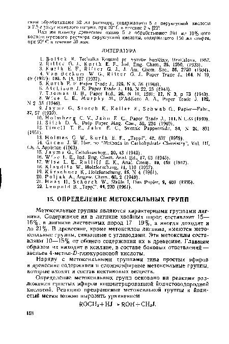 Метоксильные группы являются характерными группами лигнина. Содержание их в лигнине хвойных пород составляет 15— 16%, в лигнине лиственных пород 17—19%, а иногда доходит и до 21%. В древесине, кроме метоксилов лигнина, имеются метоксильные группы, связанные с углеводами. Эти метоксилы составляют 10—15% от общего содержания их в древесине. Главным образом их находят в ксилане, в составе боковых ответвлений — звеньев 4-метил-0-глюкуроновой кислоты.