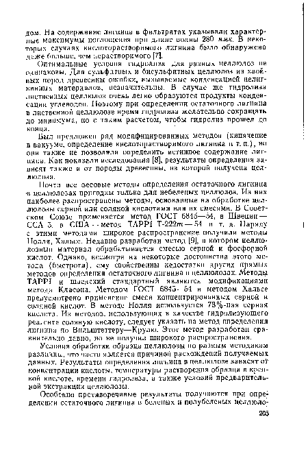 Оптимальные условия гидролиза для разных целлюлоз не одинаковы. Для сульфитных и бисульфитных целлюлоз из хвойных пород древесины ошибки, вызываемые конденсацией нелиг-нинных материалов, незначительны. В случае же гидролиза лиственных целлюлоз очень легко образуются продукты конденсации углеводов. Поэтому при определении остаточного лигнина в лиственной целлюлозе время гидролиза желательно сокращать до минимума, но с таким расчетом, чтобы гидролиз прошел до конца.