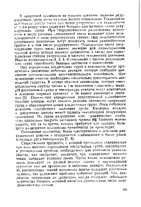 Существенная трудность, с которой приходится сталкиваться при всех методах определения альдегидных групп, заключается в установлении времени, необходимого для окончания реакции. Иногда, как поступают, например, при определении медного числа, выбирают условное время. Часто также невозможно решить, реагирует ли данный реагент только с альдегидными группами или же происходят и побочные реакции. Выделенная из растительных тканей целлюлоза всегда содержит различные примеси, что усложняет проблему побочных реакций. Так, целлюлоза, полученная из древесины, всегда содержит небольшое количество лигнина, который является сравнительно легко окисляющимся веществом.