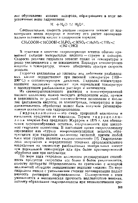 Гидроцеллюлоза— это смесь природной целлюлозы и начальных продуктов ее гидролиза. Термин гидроцеллюлоза впервые был предложен Жираром в 1875 г. для обозначения порошкообразных остатков, получающихся при кислотном гидролизе целлюлозы. В настоящее время гидроцеллюлозу определяют как «группу макромолекулярных веществ, образующихся при гидролизе целлюлозы кислотой, причем любой член этой группы является гидроцеллюлозой» [1]. Гидроцеллюлоза получается в определенных условиях продолжительного воздействия на целлюлозу разбавленных минеральных кислот при нормальной температуре или при более кратковременной обработке ими при нагревании.