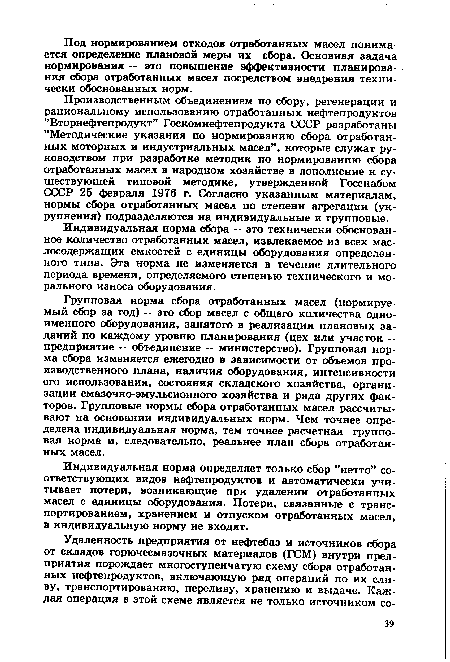 Групповая норма сбора отработанных масел (нормируемый сбор за год) — это сбор масел с общего количества одноименного оборудования, занятого в реализации плановых заданий по каждому уровню планирования (цех или участок — предприятие — объединение — министерство). Групповая норма сбора изменяется ежегодно в зависимости от объемов производственного плана, наличия оборудования, интенсивности его использования, состояния складского хозяйства, организации смазочно-эмульсионного хозяйства и ряда других факторов. Групповые нормы сбора отработанных масел рассчитывают на основании индивидуальных норм. Чем точнее определена индивидуальная норма, тем точнее расчетная групповая норма и, следовательно, реальнее план сбора отработанных масел.