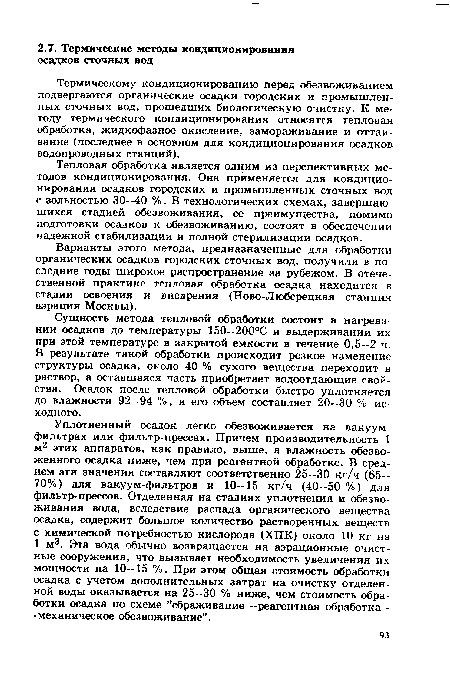 Сущность метода тепловой обработки состоит в нагревании осадков до температуры 150--200°С и выдерживании их при этой температуре в закрытой емкости в течение 0,5--2 ч. В результате такой обработки происходит резкое изменение структуры осадка, около 40 % сухого вещества переходит в раствор, а оставшаяся часть приобретает водоотдающие свойства. Осадок после тепловой обработки быстро уплотняется до влажности 92—94 %, и его объем составляет 20--30 % исходного.