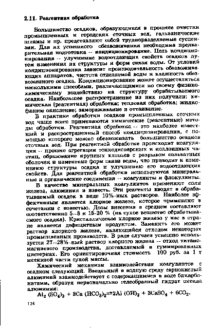 В качестве минеральных коагулянтов применяют соли железа, алюминия и известь. Эти реагенты вводят в обрабатываемый осадок в виде 10%-ных растворов. Наиболее эффективным является хлорное железо, которое применяют в сочетании с известью. Дозы внесения в среднем составляют соответственно 5—8 и 15-20 % (на сухое вещество обрабатываемого осадка). Кристаллическое хлорное железо у нас в стране является дефицитным продуктом. Заменить его может раствор хлорного железа, являющийся отходом некоторых промышленных производств. В ряде случаев успешно используется 27—28%-ный раствор хлорного железа — отход титаномагниевого производства, доставляемый в гуммированных цистернах. Его ориентировочная стоимость 100 руб. за 1 т активной части сухой массы.