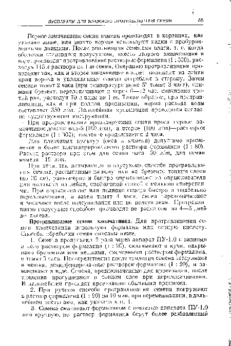 При этом,так называемом «полусухом»,способе протравливания семена, рассыпанные на полу или на брезенте тонким слоем (до 30 см), равномерно и быстро опрыскивают из опрыскивателя или поливают из лейки, снабженной сеткой с мелкими отверстиями. При опрыскивании или поливке семена быстро и тщательно перелопачивают, а затем томят 4 часа, снова перелопачивают и высевают после подсушивания или не подсушивая. Протравливание полусухим способом производят не ранее чем за 4—5 дней-до посева.