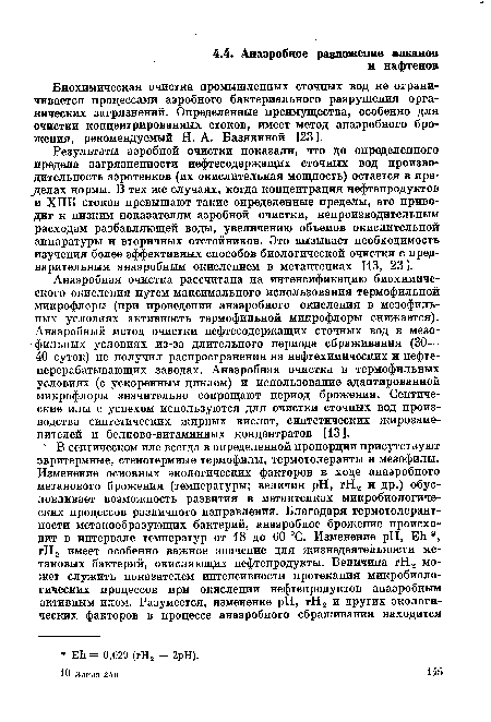 Анаэробная очистка рассчитана на интенсификацию биохимического окисления путем максимального использования термофильной микрофлоры (при проведении анаэробного окисления в мезофиль-ных условиях активность термофильной микрофлоры снижается). Анаэробный метод очистки нефтесодержащих сточных вод в мезо-фильных условиях из-за длительного периода сбраживания (30— 40 суток) не получил распространения на нефтехимических и нефтеперерабатывающих заводах. Анаэробная очистка в термофильных условиях (с ускоренным циклом) и использование адаптированной микрофлоры значительно сокращают период брожения. Септические илы с успехом используются для очистки сточных вод производства синтетических жирных кислот, синтетических жирозаменителей и белково-витаминных концентратов [13].