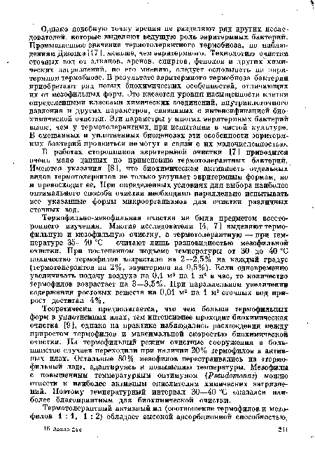 В работах сторонников эвритермной очистки [7 ] приводится очень мало данных по применению термотолерантных бактерий. Имеются указания [8], что биохимическая активность отдельных видов термотолерантов не только уступает эвритермным формам, но и превосходит ее. При определенных условиях для выбора наиболее оптимального способа очистки необходимо параллельно испытывать все указанные формы микроорганизмов для очистки различных сточных вод.