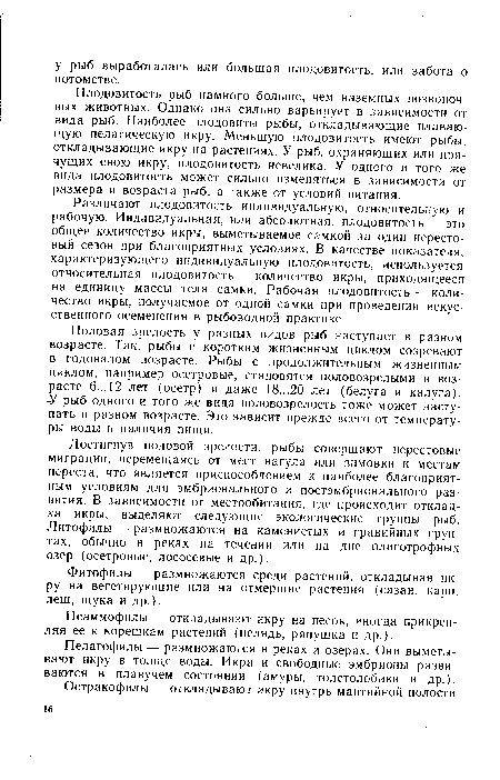 Различают плодовитость индивидуальную, относительную и рабочую. Индивидуальная, или абсолютная, плодовитость — это общее количество икры, выметываемое самкой за один нерестовый сезон при благоприятных условиях. В качестве показателя, характеризующего индивидуальную плодовитость, используется относительная плодовитость — количество икры, приходящееся на единицу массы тела самки. Рабочая плодовитость — количество икры, получаемое от одной самки при проведении искусственного осеменения в рыбоводной практике.