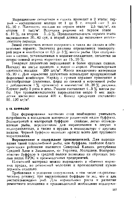 При формировании маточных стад необходимо учитывать потребность в посадочном материале различных видов буффало. Большеротый и малоротый буффало — стайные, легко отлавливаемые рыбы, перспективны для выращивания в озерах и водохранилищах, а также в прудах в поликультуре с другими видами. Черный буффало подходит прежде всего для прудового выращивания.