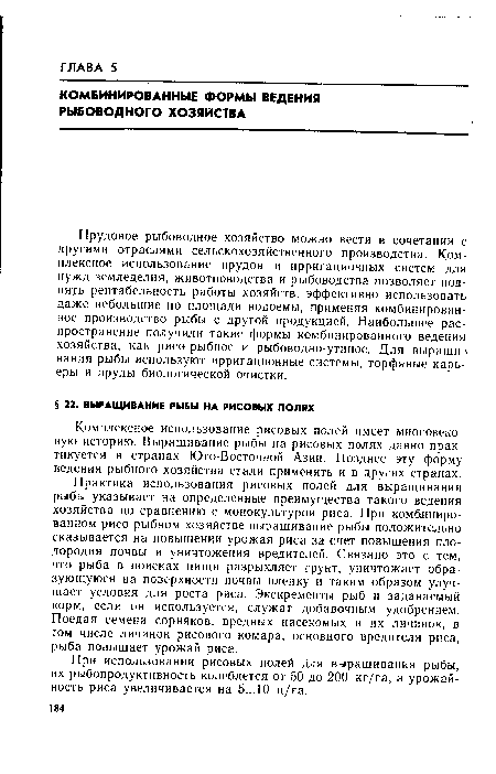 Практика использования рисовых полей для выращивания рыбы указывает на определенные преимущества такого ведения хозяйства по сравнению с монокультурой риса. При комбинированном рисо-рыбном хозяйстве выращивание рыбы положительно сказывается на повышении урожая риса за счет повышения плодородия почвы и уничтожения вредителей. Связано это с тем, что рыба в поисках пищи разрыхляет грунт, уничтожает образующуюся на поверхности почвы пленку и таким образом улучшает условия для роста риса. Экскременты рыб и задаваемый корм, если он используется, служат добавочным удобрением. Поедая семена сорняков, вредных насекомых и их личинок, в том числе личинок рисового комара, основного вредителя риса, рыба повышает урожай риса.