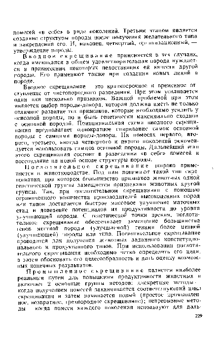 Вводное скрещивание — это краткосрочное и временное отступление от чистопородного разведения. При этом усиливается один или несколько признаков. Важной проблемой при этом является выбор породы-донора, которая должна иметь не только отличное развитие тех признаков, которые необходимо усилить у основной породы, но и быть генетически максимально сходной с основной породой. Принципиальная схема вводного скрещивания предполагает однократное спаривание самок основной породы с самцами породы-донора. На помесях первого, второго, третьего, иногда четвертого и пятого поколений рекомендуется использовать самцов основной породы. Дальнейший этап этого скрещивания состоит в разведении «в себе» помесей и воссоздание на новой основе структуры породы.